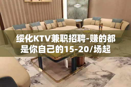 绥化KTV兼职招聘-赚的都是你自己的15-20/场起