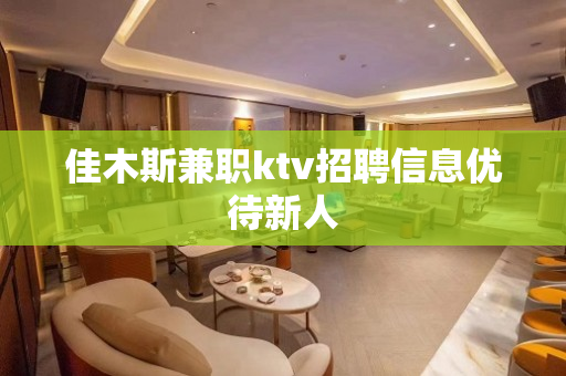 佳木斯兼职ktv招聘信息优待新人