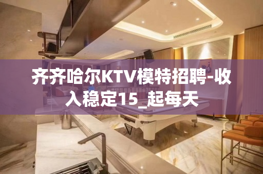齐齐哈尔KTV模特招聘-收入稳定15_起每天