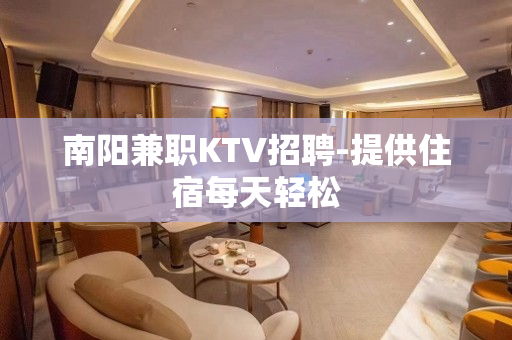 南阳兼职KTV招聘-提供住宿每天轻松