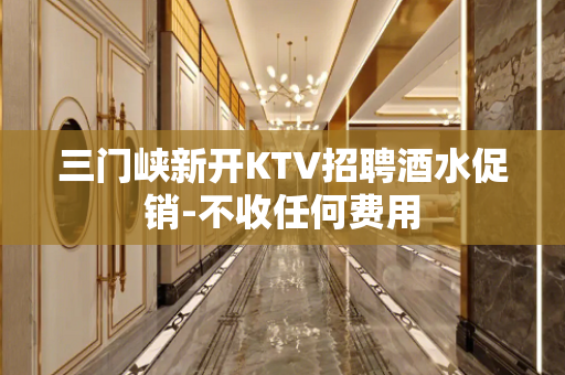 三门峡新开KTV招聘酒水促销-不收任何费用