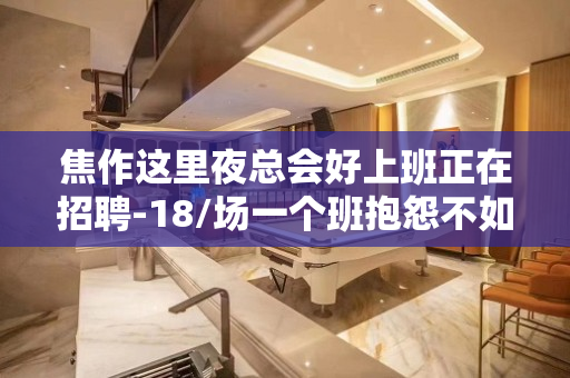 焦作这里夜总会好上班正在招聘-18/场一个班抱怨不如努力