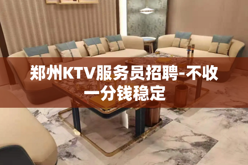 郑州KTV服务员招聘-不收一分钱稳定