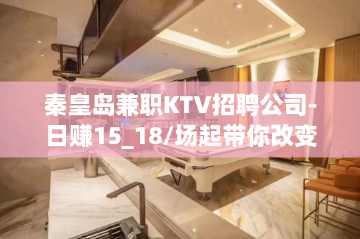 秦皇岛兼职KTV招聘公司-日赚15_18/场起带你改变一生