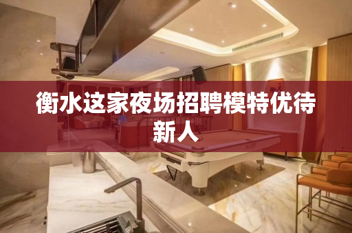 衡水这家夜场招聘模特优待新人