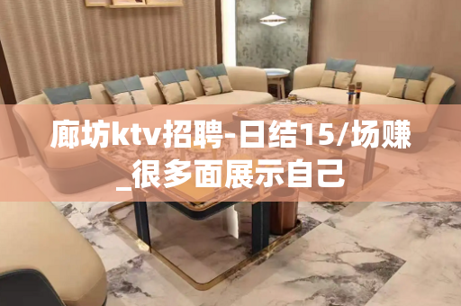 廊坊ktv招聘-日结15/场赚_很多面展示自己