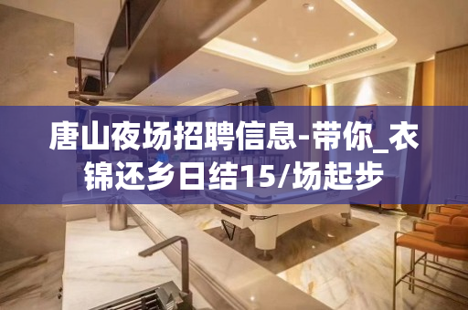 唐山夜场招聘信息-带你_衣锦还乡日结15/场起步