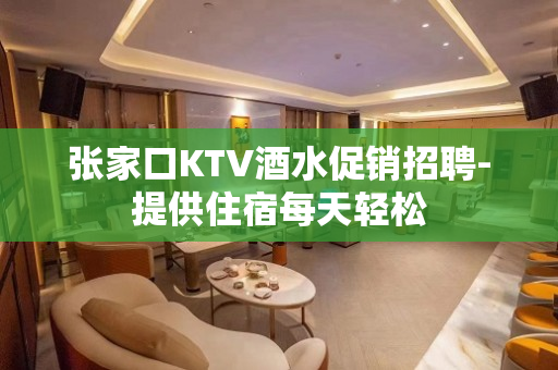 张家口KTV酒水促销招聘-提供住宿每天轻松