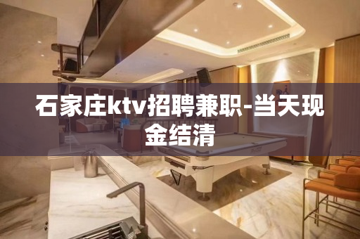 石家庄ktv招聘兼职-当天现金结清