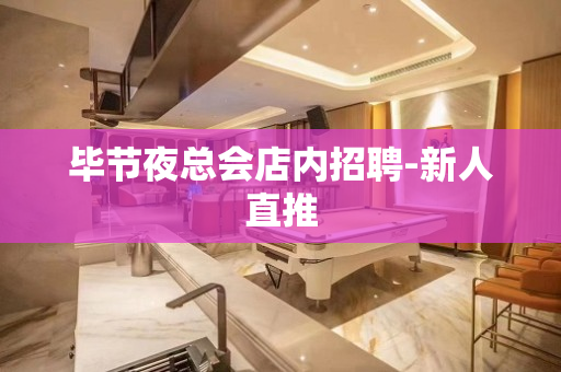 毕节夜总会店内招聘-新人直推