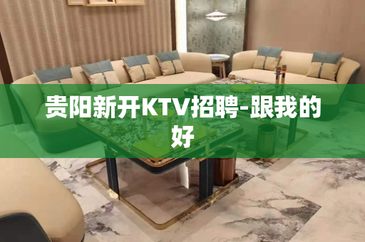 贵阳新开KTV招聘-跟我的好