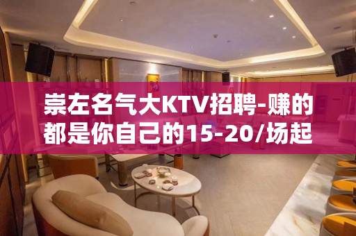 崇左名气大KTV招聘-赚的都是你自己的15-20/场起