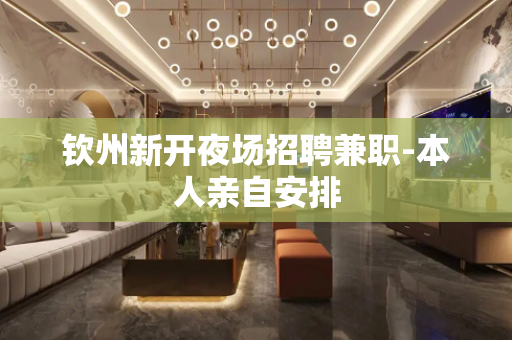 钦州新开夜场招聘兼职-本人亲自安排