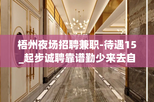 梧州夜场招聘兼职-待遇15_起步诚聘靠谱勤少来去自由