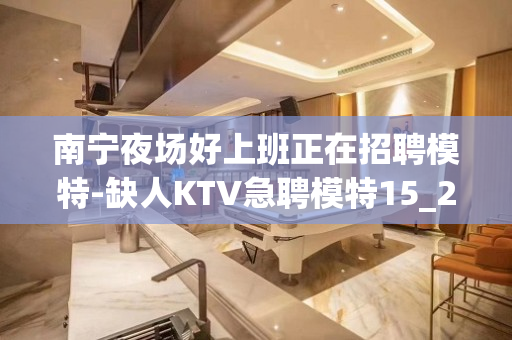 南宁夜场好上班正在招聘模特-缺人KTV急聘模特15_20起步