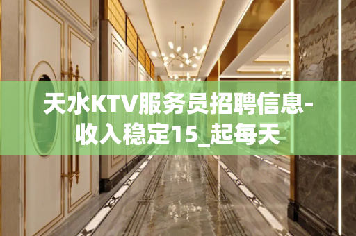 天水KTV服务员招聘信息-收入稳定15_起每天