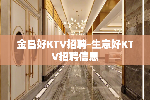 金昌好KTV招聘-生意好KTV招聘信息