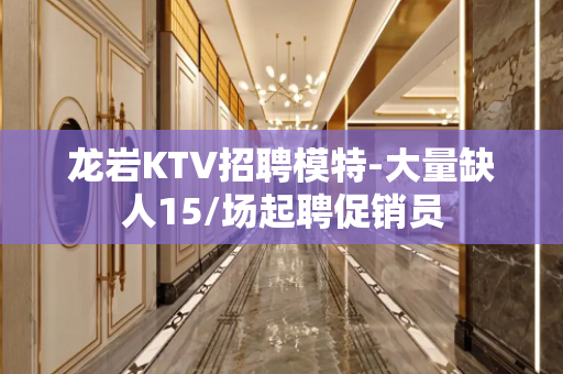 龙岩KTV招聘模特-大量缺人15/场起聘促销员