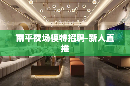 南平夜场模特招聘-新人直推
