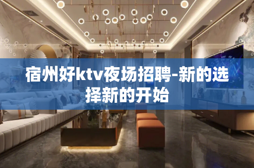 宿州好ktv夜场招聘-新的选择新的开始