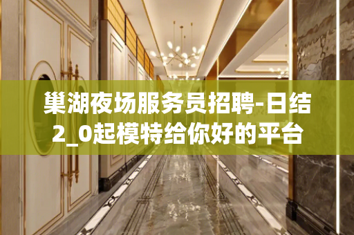 巢湖夜场服务员招聘-日结2_0起模特给你好的平台