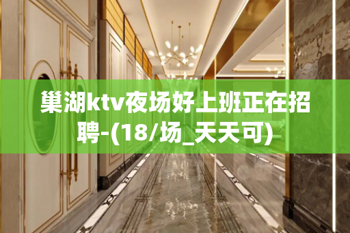 巢湖ktv夜场好上班正在招聘-(18/场_天天可)