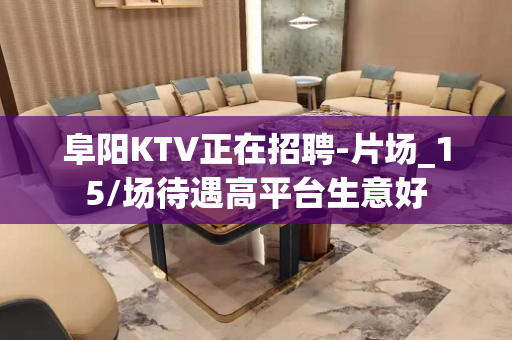 阜阳KTV正在招聘-片场_15/场待遇高平台生意好