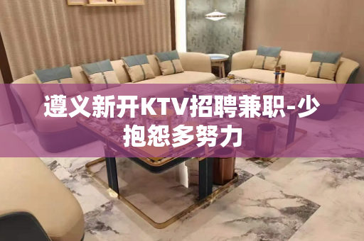 遵义新开KTV招聘兼职-少抱怨多努力