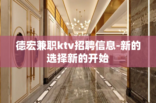 德宏兼职ktv招聘信息-新的选择新的开始