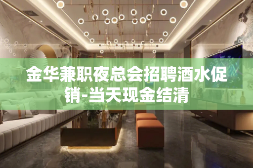 金华兼职夜总会招聘酒水促销-当天现金结清
