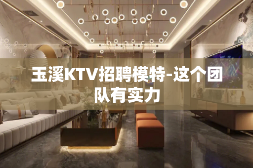 玉溪KTV招聘模特-这个团队有实力