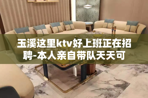 玉溪这里ktv好上班正在招聘-本人亲自带队天天可