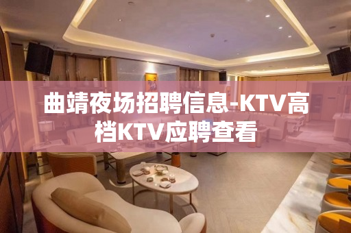 曲靖夜场招聘信息-KTV高档KTV应聘查看