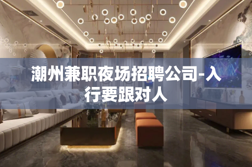 潮州兼职夜场招聘公司-入行要跟对人