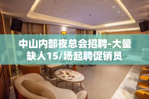 中山内部夜总会招聘-大量缺人15/场起聘促销员