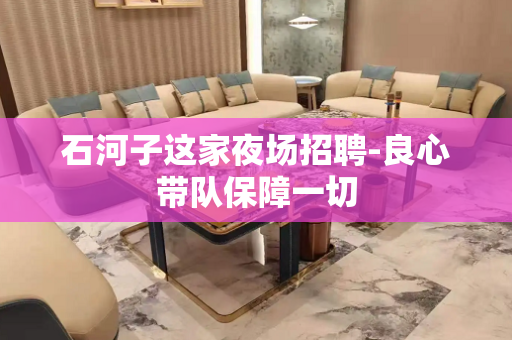 石河子这家夜场招聘-良心带队保障一切
