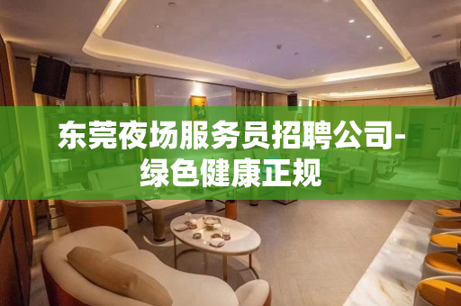 东莞夜场服务员招聘公司-绿色健康正规