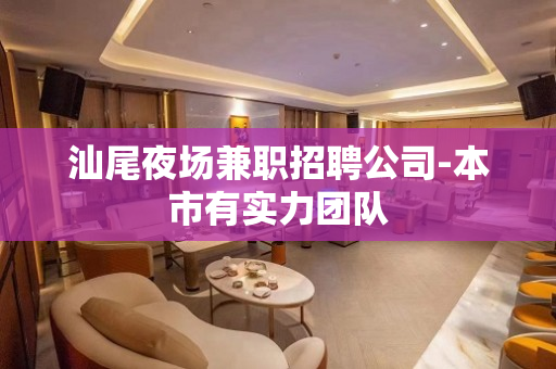 汕尾夜场兼职招聘公司-本市有实力团队
