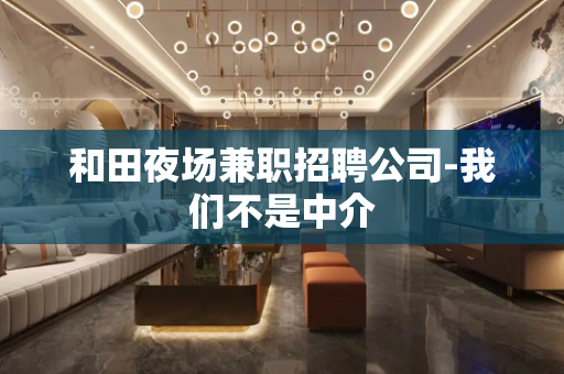 和田夜场兼职招聘公司-我们不是中介