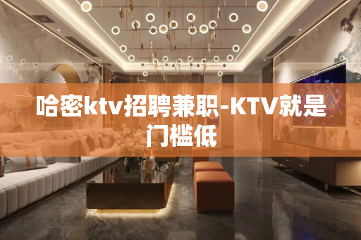 哈密ktv招聘兼职-KTV就是门槛低