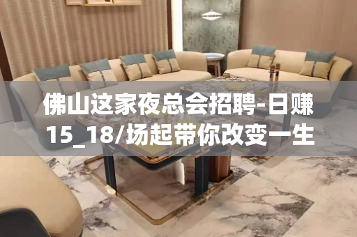 佛山这家夜总会招聘-日赚15_18/场起带你改变一生