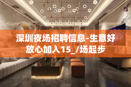 深圳夜场招聘信息-生意好放心加入15_/场起步
