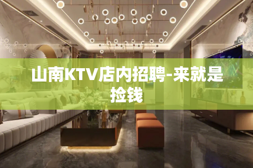 山南KTV店内招聘-来就是捡钱