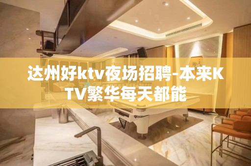 达州好ktv夜场招聘-本来KTV繁华每天都能