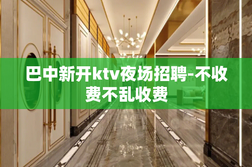 巴中新开ktv夜场招聘-不收费不乱收费