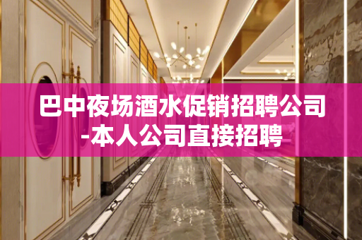 巴中夜场酒水促销招聘公司-本人公司直接招聘