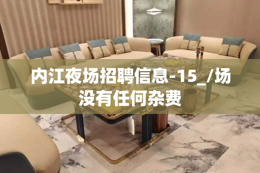 内江夜场招聘信息-15_/场没有任何杂费