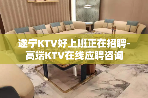 遂宁KTV好上班正在招聘-高端KTV在线应聘咨询