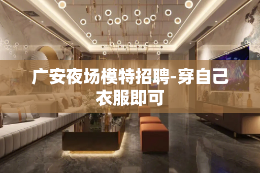 广安夜场模特招聘-穿自己衣服即可