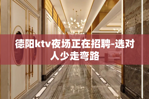 德阳ktv夜场正在招聘-选对人少走弯路